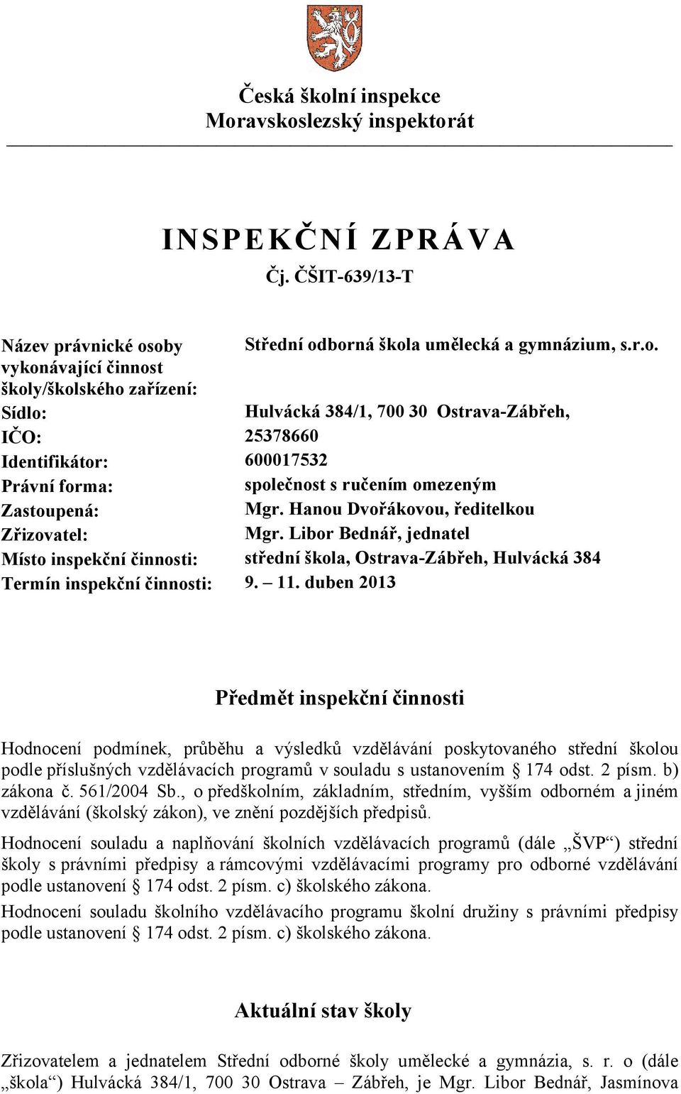 avskoslezský inspektorát INSPEKČNÍ ZPRÁVA Čj. ČŠIT-639/13-T Název právnické osoby Střední odborná škola umělecká a gymnázium, s.r.o. vykonávající činnost školy/školského zařízení: Sídlo: Hulvácká 384/1, 700 30 Ostrava-Zábřeh, IČO: 25378660 Identifikátor: 600017532 Právní forma: společnost s ručením omezeným Zastoupená: Mgr.