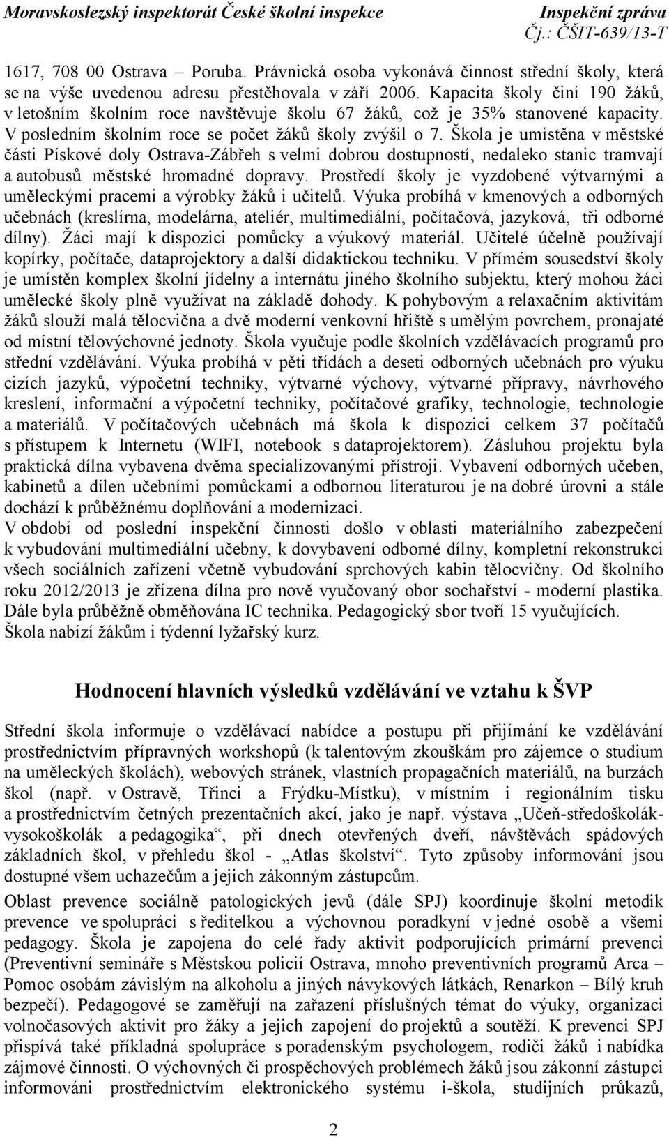 Škola je umístěna vměstské části Pískové doly Ostrava-Zábřeh svelmi dobrou dostupností, nedaleko stanic tramvají a autobusů městské hromadné dopravy.