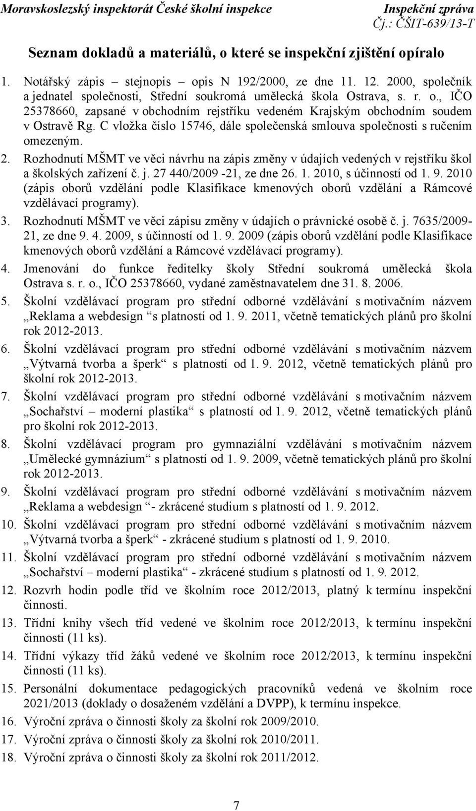 C vložka číslo 15746, dále společenská smlouva společnosti s ručením omezeným. 2. Rozhodnutí MŠMT ve věci návrhu na zápis změny v údajích vedených v rejstříku škol a školských zařízení č. j.