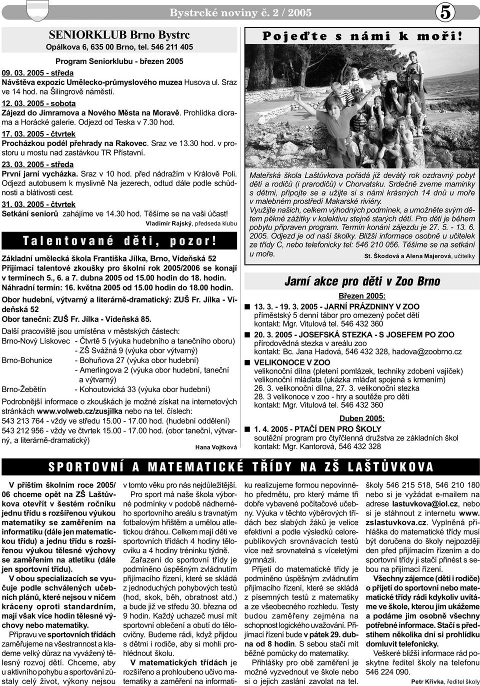 Sraz ve 13.30 hod. v prostoru u mostu nad zastávkou TR Pøístavní. 23. 03. 2005 - støeda První jarní vycházka. Sraz v 10 hod. pøed nádražím v Královì Poli.