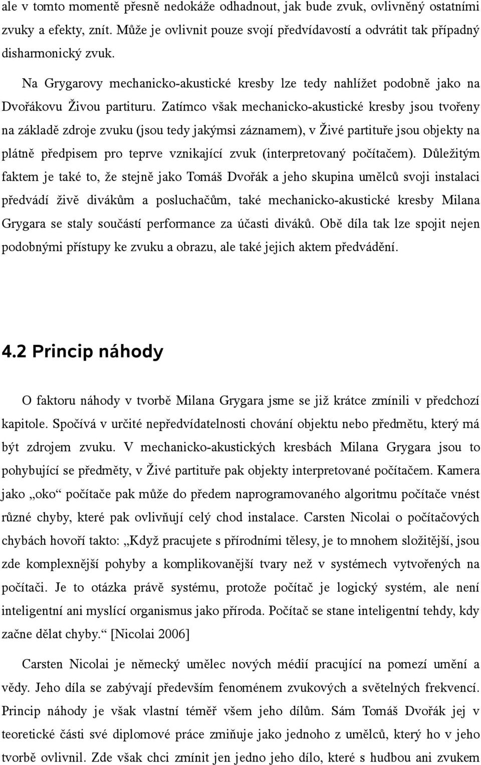 Zatímco však mechanicko-akustické kresby jsou tvořeny na základě zdroje zvuku (jsou tedy jakýmsi záznamem), v Živé partituře jsou objekty na plátně předpisem pro teprve vznikající zvuk