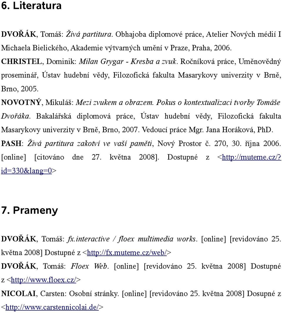 NOVOTNÝ, Mikuláš: Mezi zvukem a obrazem. Pokus o kontextualizaci tvorby Tomáše Dvořáka. Bakalářská diplomová práce, Ústav hudební vědy, Filozofická fakulta Masarykovy univerzity v Brně, Brno, 2007.