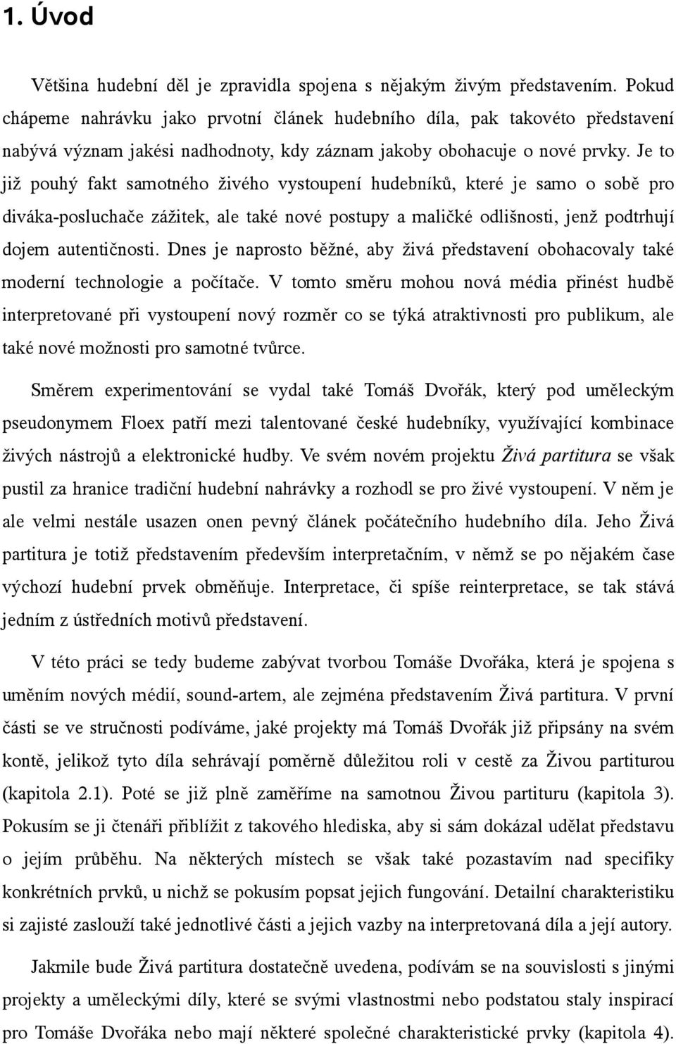 Je to již pouhý fakt samotného živého vystoupení hudebníků, které je samo o sobě pro diváka-posluchače zážitek, ale také nové postupy a maličké odlišnosti, jenž podtrhují dojem autentičnosti.