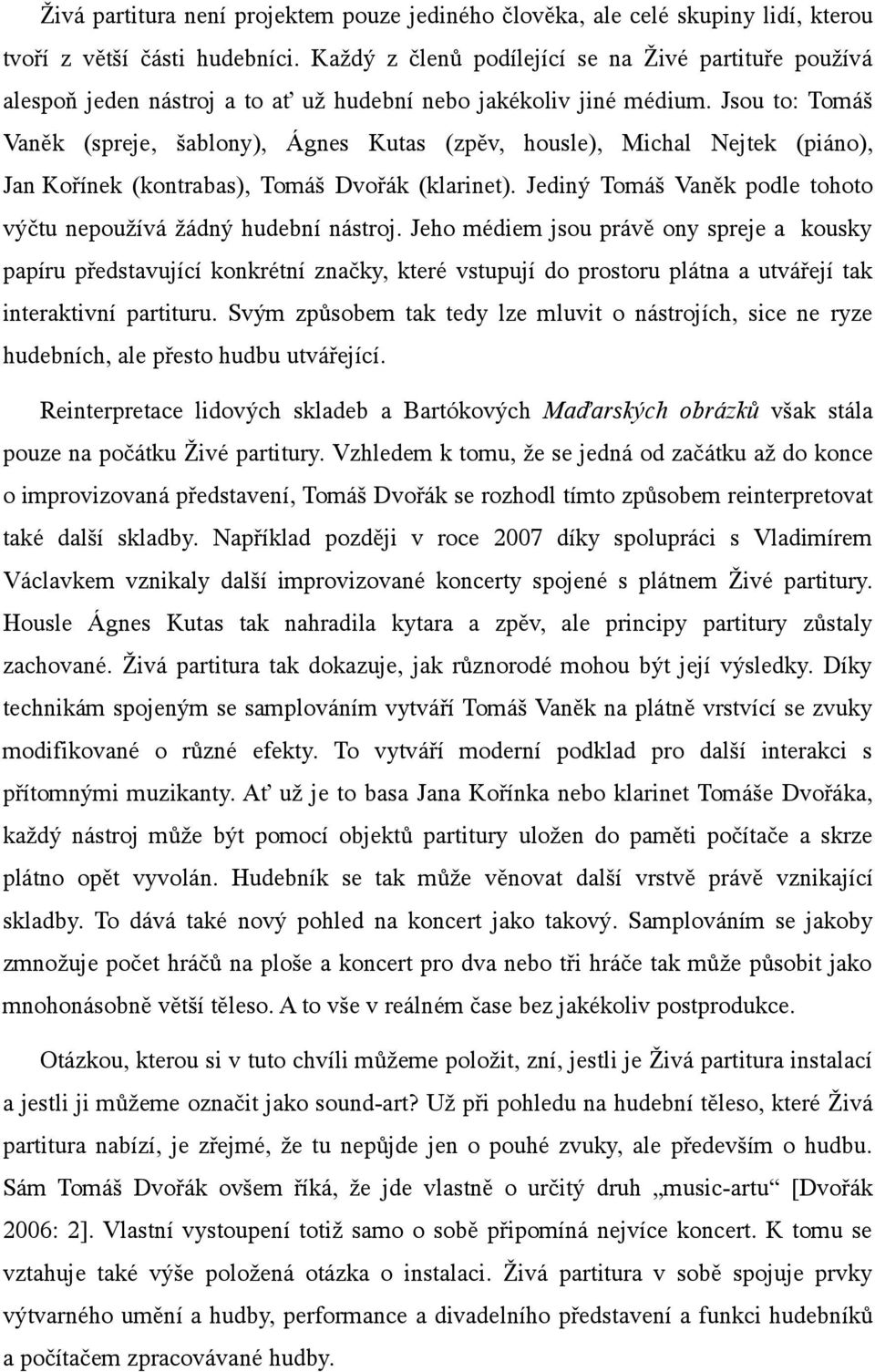 Jsou to: Tomáš Vaněk (spreje, šablony), Ágnes Kutas (zpěv, housle), Michal Nejtek (piáno), Jan Kořínek (kontrabas), Tomáš Dvořák (klarinet).