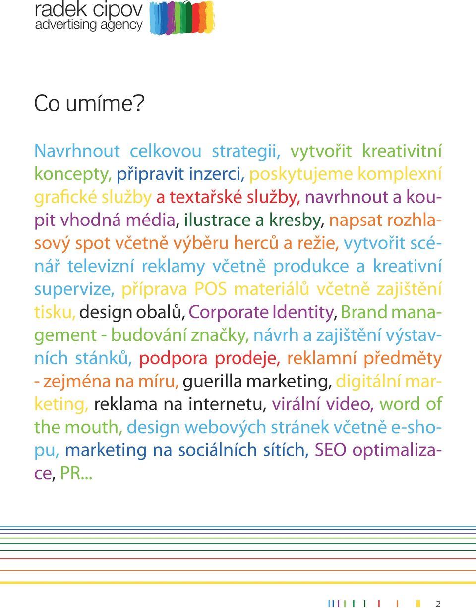 a kresby, napsat rozhlasový spot včetně výběru herců a režie, vytvořit scénář televizní reklamy včetně produkce a kreativní supervize, příprava POS materiálů včetně zajištění tisku,