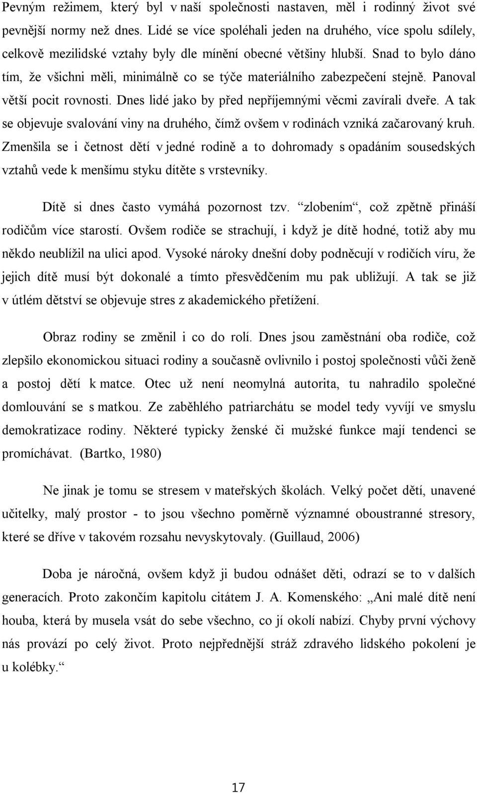 Snad to bylo dáno tím, že všichni měli, minimálně co se týče materiálního zabezpečení stejně. Panoval větší pocit rovnosti. Dnes lidé jako by před nepříjemnými věcmi zavírali dveře.