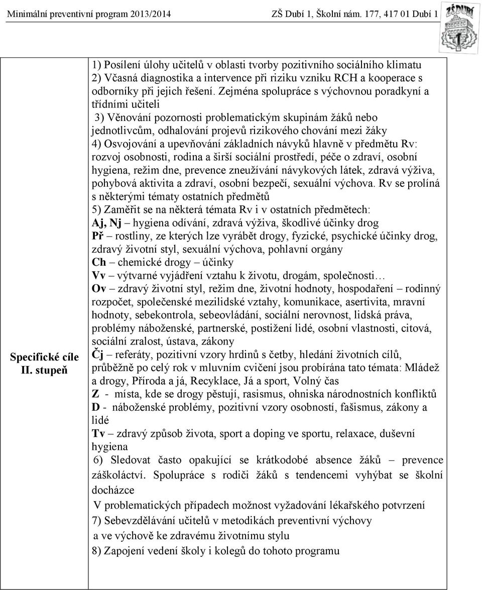 upevňování základních návyků hlavně v předmětu Rv: rozvoj osobnosti, rodina a širší sociální prostředí, péče o zdraví, osobní hygiena, režim dne, prevence zneužívání návykových látek, zdravá výživa,