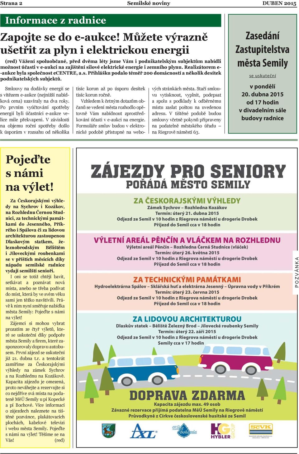 energie i zemního plynu. Realizátorem e- -aukce byla společnost ecentre, a.s. Přihlášku podalo téměř 200 domácností a několik desítek podnikatelských subjektů.