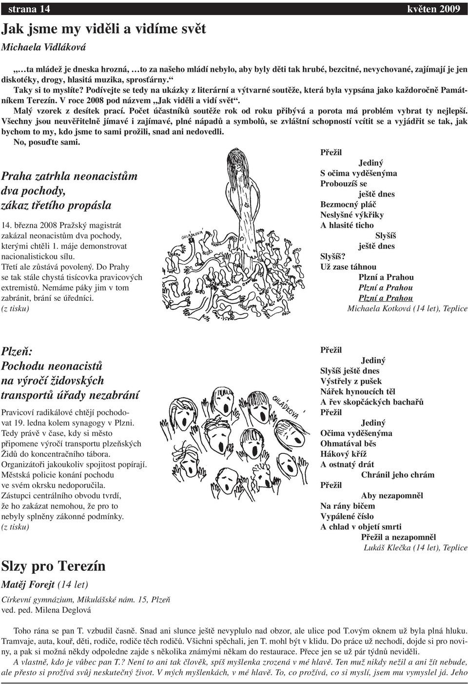 V roce 2008 pod názvem Jak viděli a vidí svět. Malý vzorek z desítek prací. Počet účastníků soutěže rok od roku přibývá a porota má problém vybrat ty nejlepší.