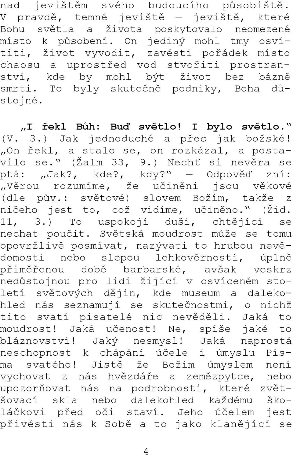 I řekl Bůh: Buď světlo! I bylo světlo. (V. 3.) Jak jednoduché a přec jak božské! On řekl, a stalo se, on rozkázal, a postavilo se. (Žalm 33, 9.) Nechť si nevěra se ptá: Jak?, kde?, kdy?