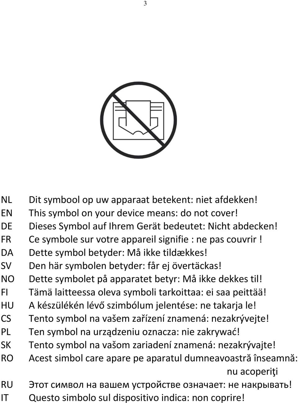 NO Dette symbolet på apparatet betyr: Må ikke dekkes til! FI Tämä laitteessa oleva symboli tarkoittaa: ei saa peittää! HU A készülékén lévő szimbólum jelentése: ne takarja le!