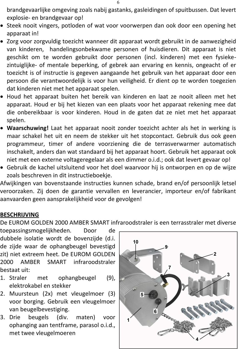 Zorg voor zorgvuldig toezicht wanneer dit apparaat wordt gebruikt in de aanwezigheid van kinderen, handelingsonbekwame personen of huisdieren.