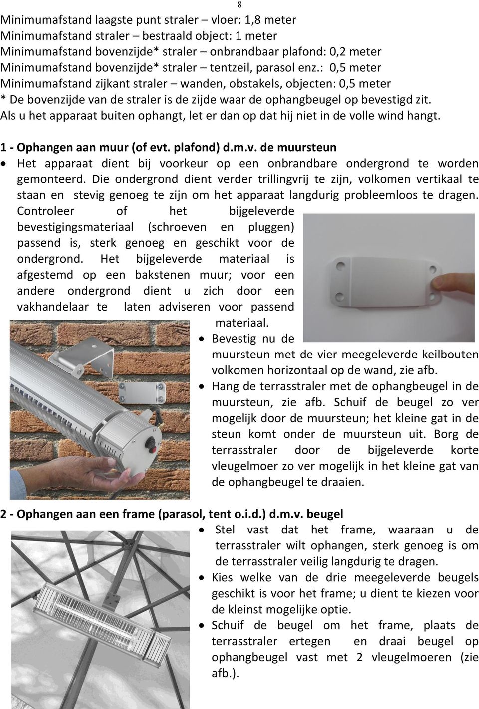 Als u het apparaat buiten ophangt, let er dan op dat hij niet in de volle wind hangt. 1 - Ophangen aan muur (of evt. plafond) d.m.v. de muursteun Het apparaat dient bij voorkeur op een onbrandbare ondergrond te worden gemonteerd.