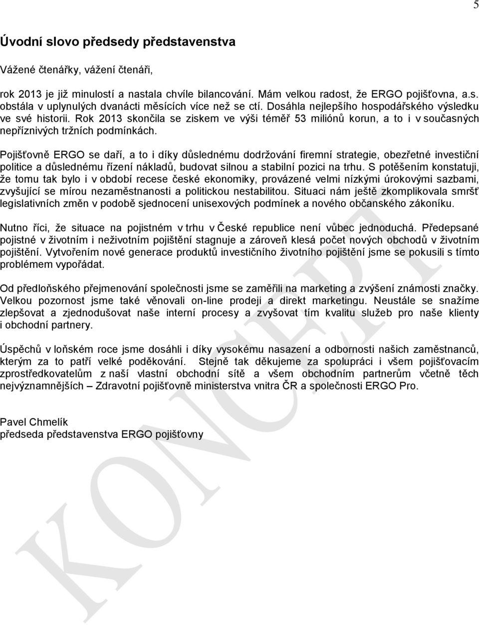 Pojišťovně ERGO se daří, a to i díky důslednému dodržování firemní strategie, obezřetné investiční politice a důslednému řízení nákladů, budovat silnou a stabilní pozici na trhu.