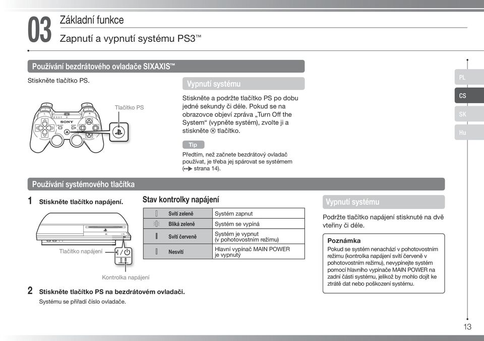 Předtím, než začnete bezdrátový ovladač používat, je třeba jej spárovat se systémem ( strana 14). PL CS SK Hu Používání systémového tlačítka 1 Stiskněte tlačítko napájení.
