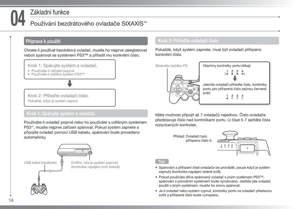 Používáte-li zařízení poprvé Používáte-li odlišný systém PS3 m Krok 2: Přiřa te ovladači číslo. Pokaždé, když je systém zapnut Stiskněte tlačítko PS Všechny kontrolky portu blikají.