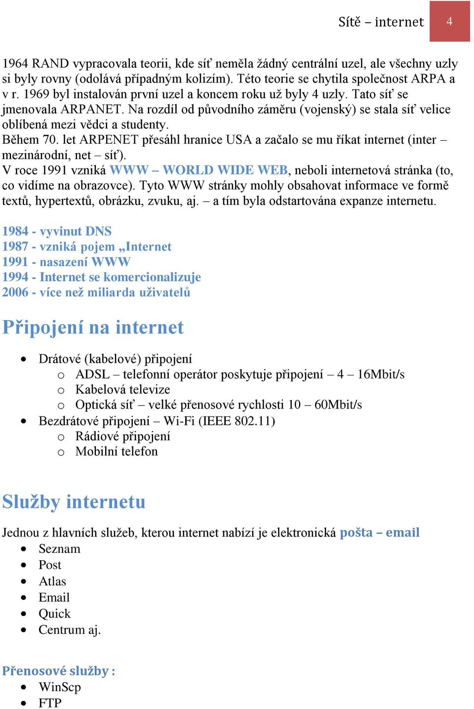 let ARPENET přesáhl hranice USA a začalo se mu říkat internet (inter mezinárodní, net síť). V roce 1991 vzniká WWW WORLD WIDE WEB, neboli internetová stránka (to, co vidíme na obrazovce).