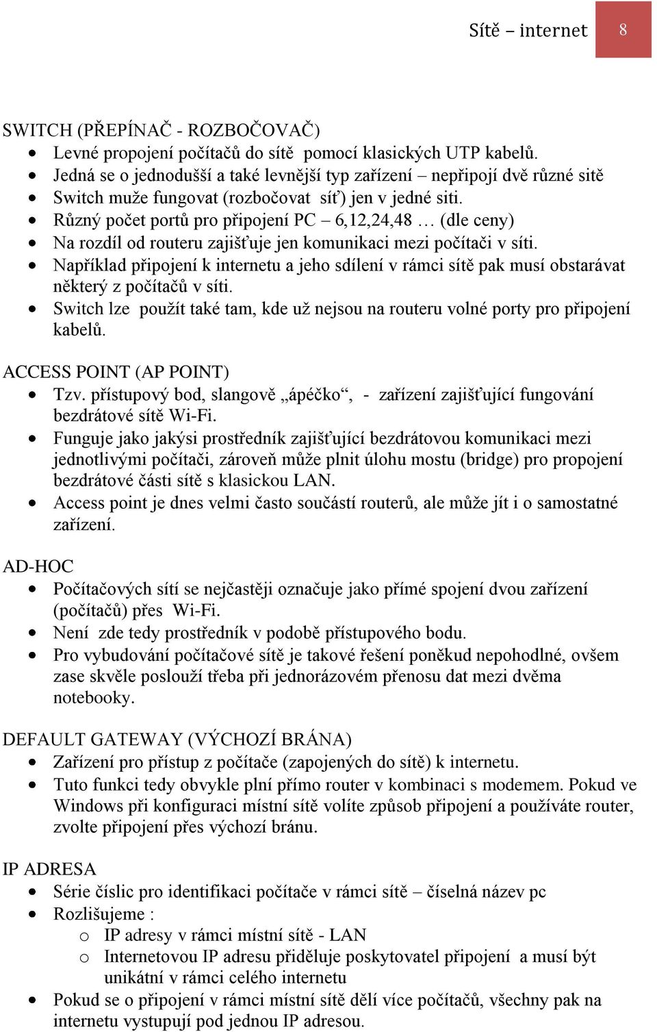 Různý počet portů pro připojení PC 6,12,24,48 (dle ceny) Na rozdíl od routeru zajišťuje jen komunikaci mezi počítači v síti.