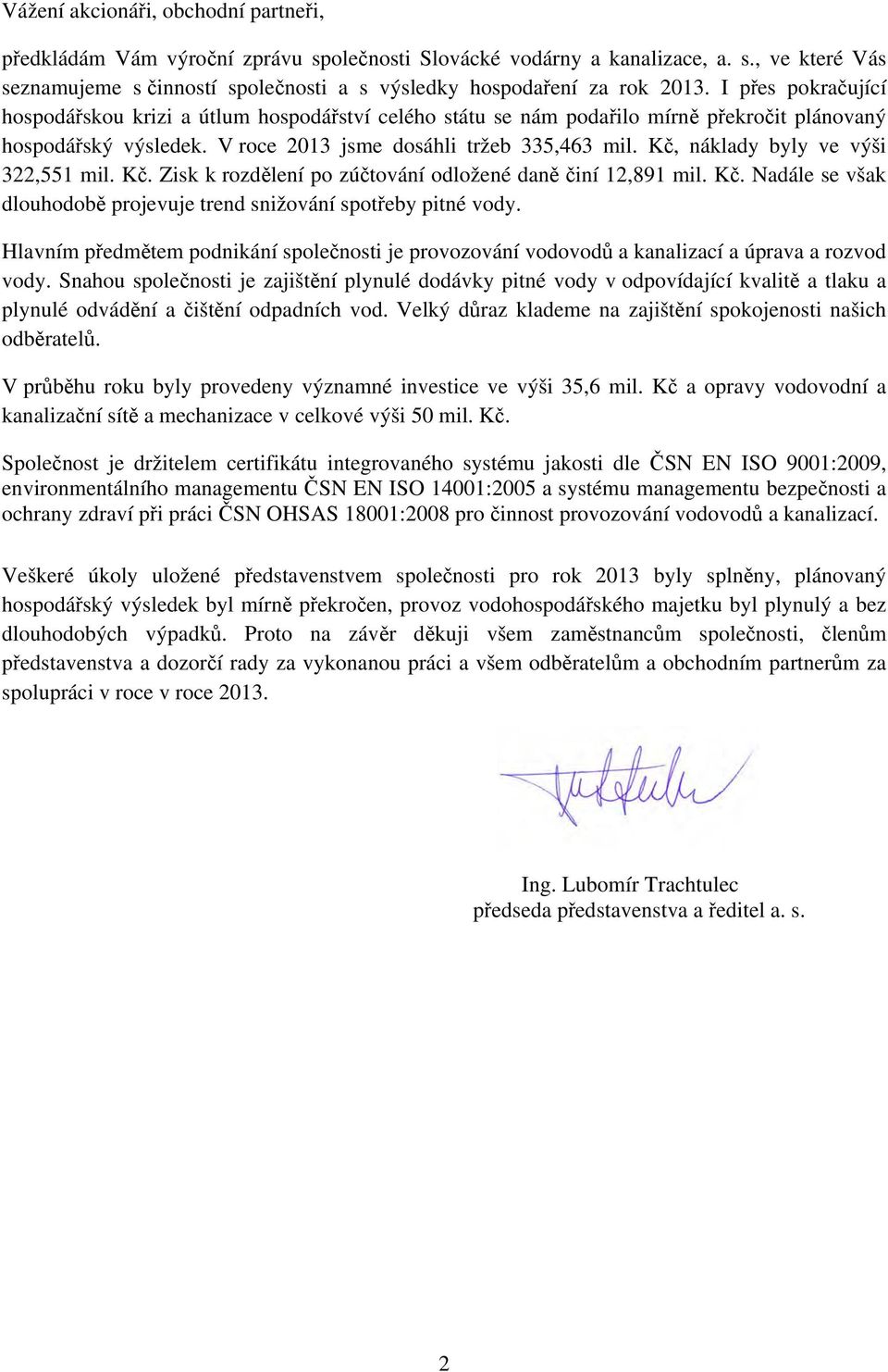 Kč, náklady byly ve výši 322,551 mil. Kč. Zisk k rozdělení po zúčtování odložené daně činí 12,891 mil. Kč. Nadále se však dlouhodobě projevuje trend snižování spotřeby pitné vody.