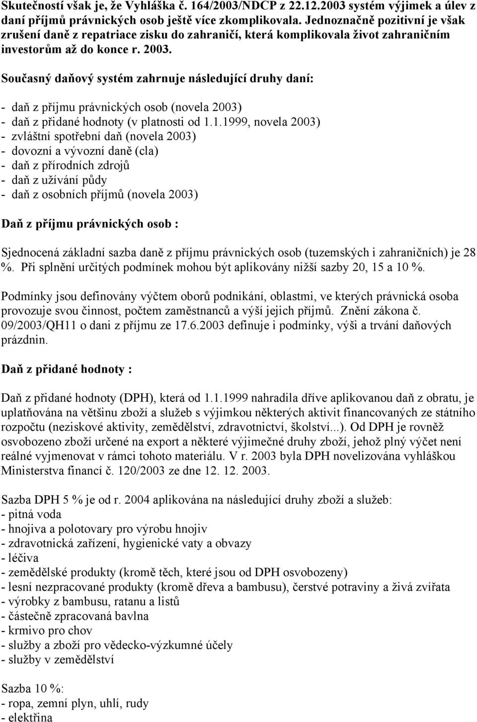 Současný daňový systém zahrnuje následující druhy daní: - daň z příjmu právnických osob (novela 2003) - daň z přidané hodnoty (v platnosti od 1.