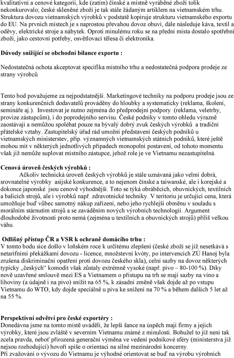 Na prvních místech je s naprostou převahou dovoz obuvi, dále následuje káva, textil a oděvy, elektrické stroje a nábytek.