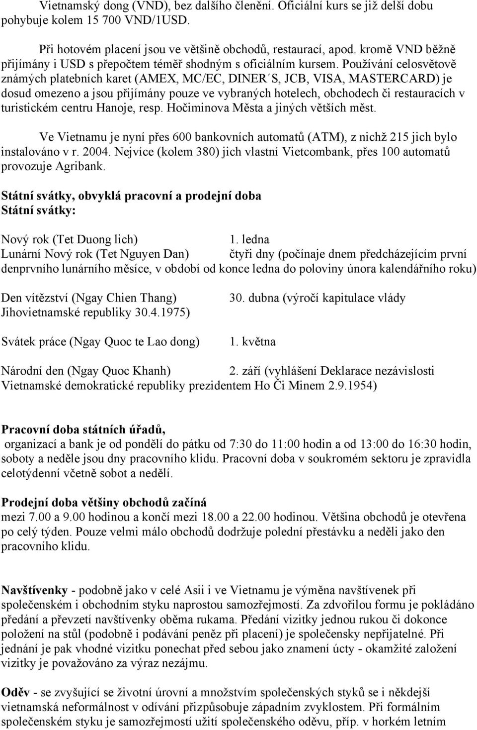 Používání celosvětově známých platebních karet (AMEX, MC/EC, DINER S, JCB, VISA, MASTERCARD) je dosud omezeno a jsou přijímány pouze ve vybraných hotelech, obchodech či restauracích v turistickém