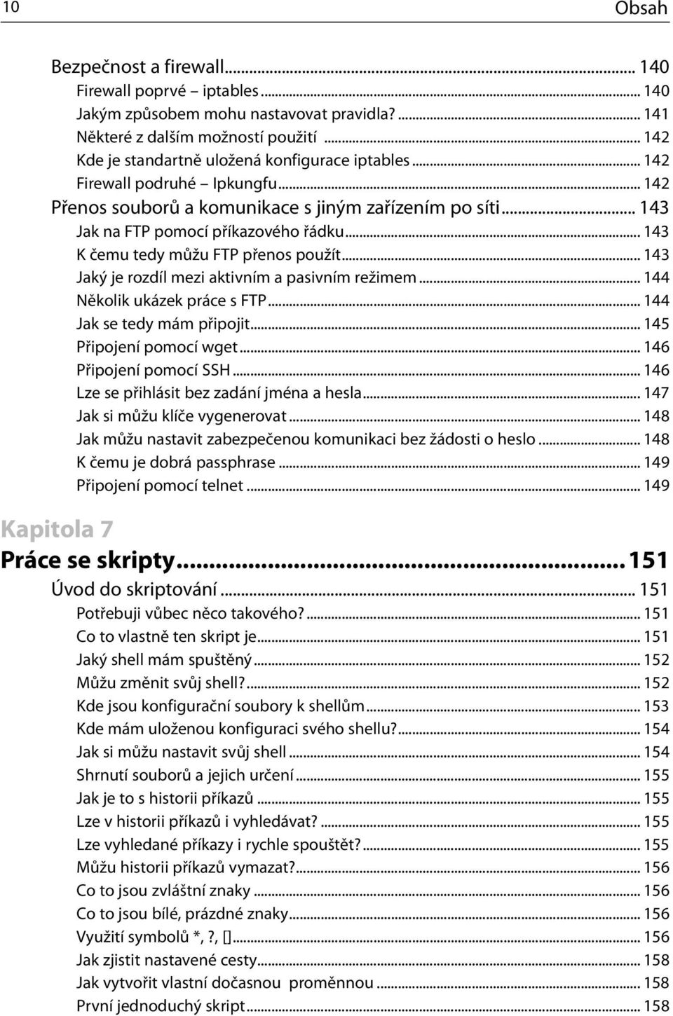 .. 143 K čemu tedy můžu FTP přenos použít... 143 Jaký je rozdíl mezi aktivním a pasivním režimem... 144 Několik ukázek práce s FTP... 144 Jak se tedy mám připojit... 145 Připojení pomocí wget.