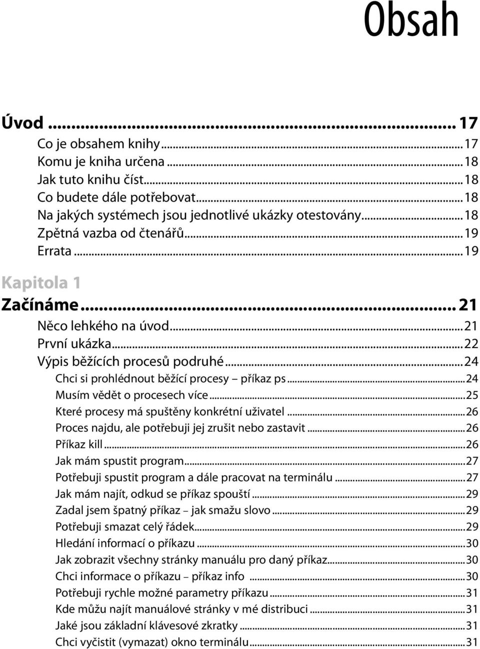 ..24 Musím vědět o procesech více...25 Které procesy má spuštěny konkrétní uživatel...26 Proces najdu, ale potřebuji jej zrušit nebo zastavit...26 Příkaz kill...26 Jak mám spustit program.