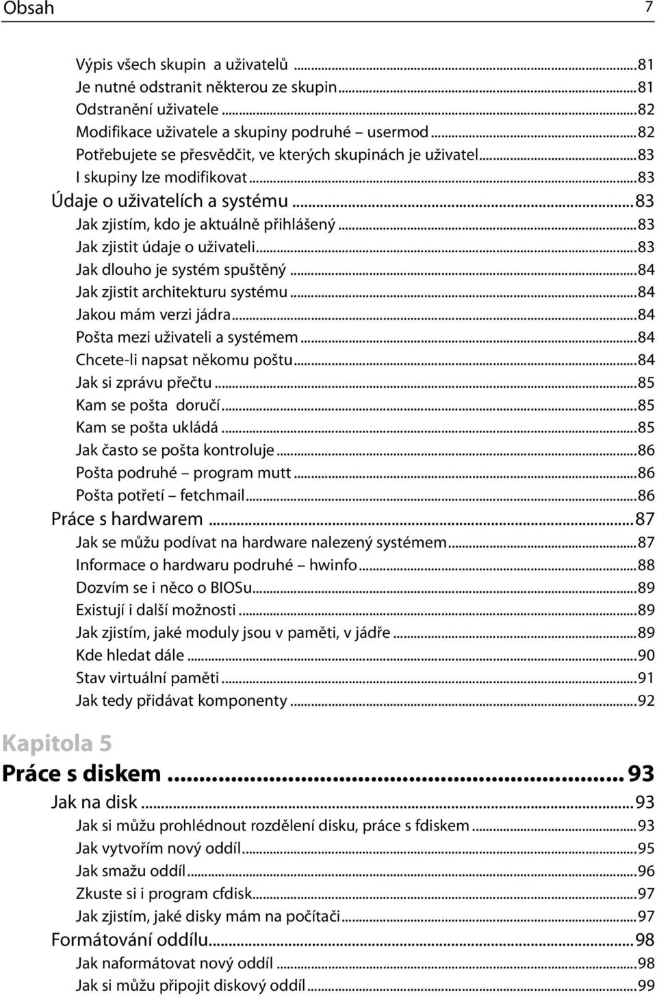 ..83 Jak zjistit údaje o uživateli...83 Jak dlouho je systém spuštěný...84 Jak zjistit architekturu systému...84 Jakou mám verzi jádra...84 Pošta mezi uživateli a systémem.