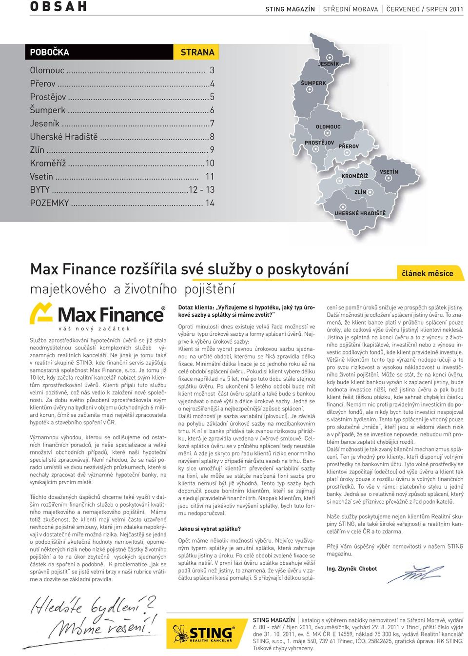 významných realitních kanceláří. Ne jinak je tomu také v realitní skupině STING, kde finanční servis zajišťuje samostatná společnost Max Finance, s.r.o. Je tomu již 10 let, kdy začala realitní kancelář nabízet svým klientům zprostředkování úvěrů.