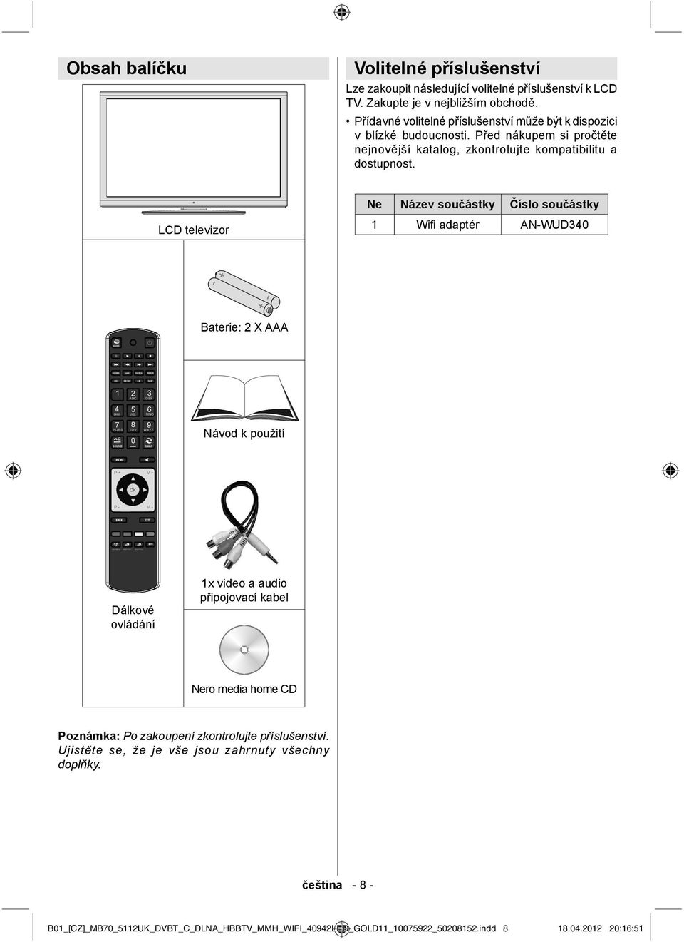 LCD televizor Ne Název součástky Číslo součástky 1 Wifi adaptér AN-WUD340 Baterie: 2 X AAA 1 4 GHI 7 PQRS SOURCE 2 3 ABC DEF 5 6 JKL MNO 8 9 TUV 0 WXYZ SWAP Návod k použití MENU P + V + P - V - BACK