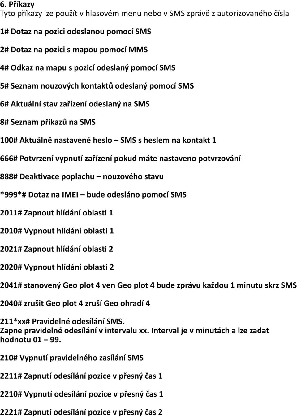 Potvrzení vypnutí zaøízení pokud máte nastaveno potvrzování 888# Deaktivace poplachu nouzového stavu *999*# Dotaz na IMEI bude odesláno pomocí SMS 2011# Zapnout hlídání oblasti 1 2010# Vypnout