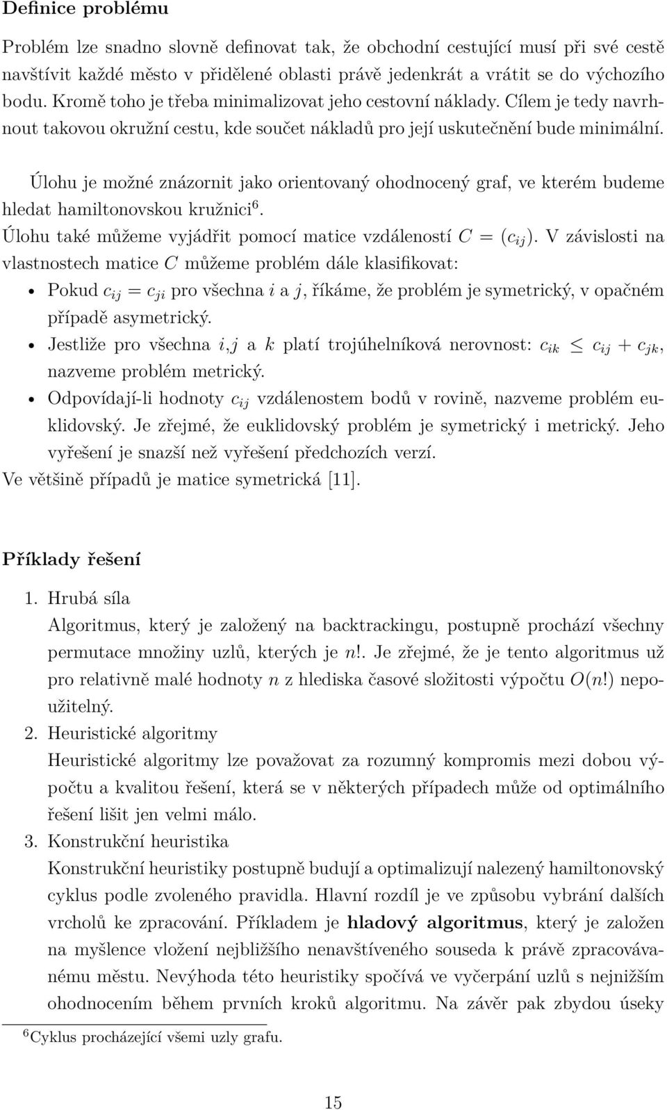 Úlohu je možné znázornit jako orientovaný ohodnocený graf, ve kterém budeme hledat hamiltonovskou kružnici 6. Úlohu také můžeme vyjádřit pomocí matice vzdáleností C = (c ij ).