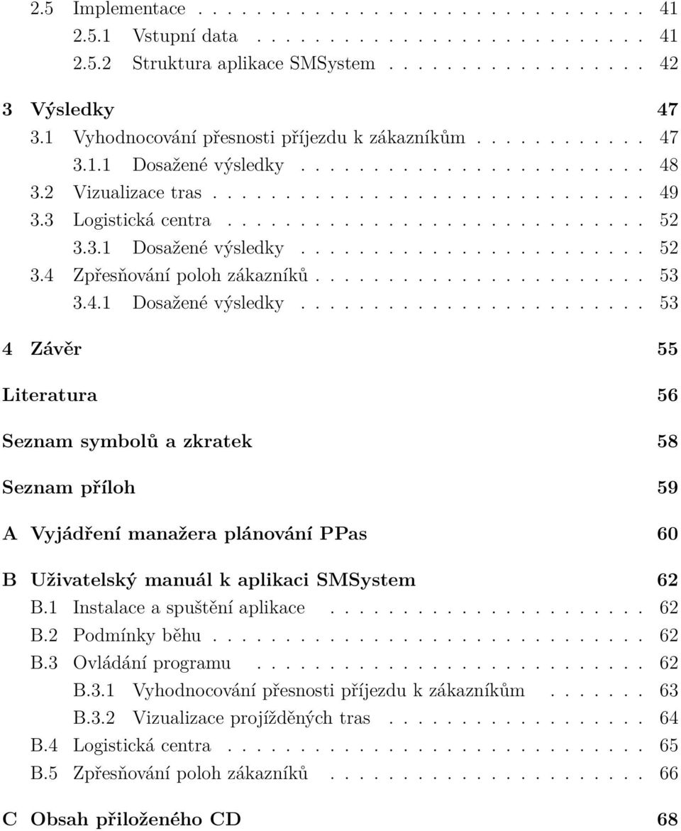 3.1 Dosažené výsledky........................ 52 3.4 Zpřesňování poloh zákazníků....................... 53 3.4.1 Dosažené výsledky........................ 53 4 Závěr 55 Literatura 56 Seznam symbolů a zkratek 58 Seznam příloh 59 A Vyjádření manažera plánování PPas 60 B Uživatelský manuál k aplikaci SMSystem 62 B.