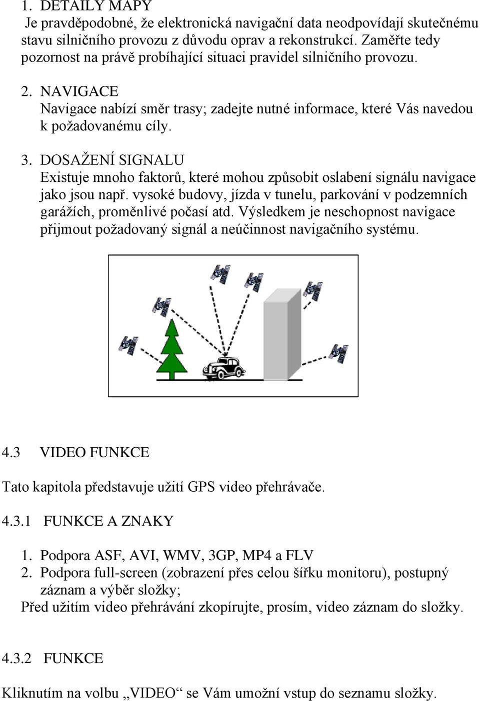 DOSAŽENÍ SIGNALU Existuje mnoho faktorů, které mohou způsobit oslabení signálu navigace jako jsou např. vysoké budovy, jízda v tunelu, parkování v podzemních garážích, proměnlivé počasí atd.