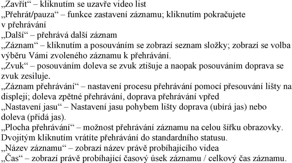 Záznam přehrávání nastavení procesu přehrávání pomocí přesouvání lišty na displeji; doleva zpětné přehrávání, doprava přehrávání vpřed Nastavení jasu Nastavení jasu pohybem lišty doprava (ubírá jas)