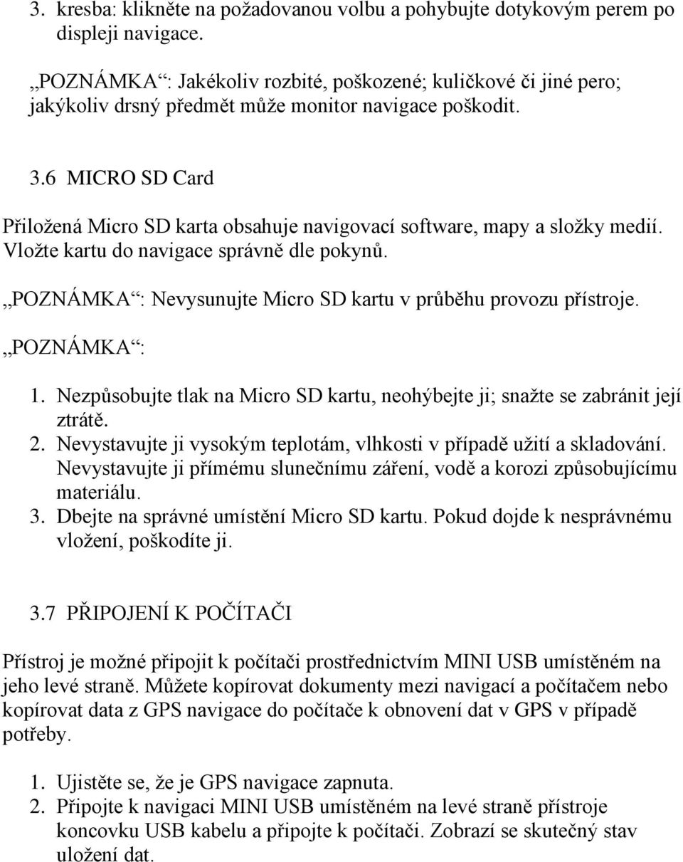 6 MICRO SD Card Přiložená Micro SD karta obsahuje navigovací software, mapy a složky medií. Vložte kartu do navigace správně dle pokynů.