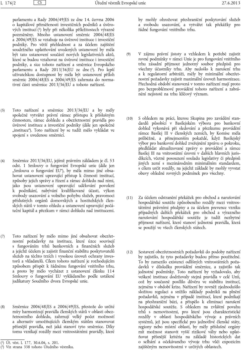 Mnoho ustanovení směrnic 2006/48/ES a 2006/49/ES se vztahuje na úvěrové instituce i investiční podniky.