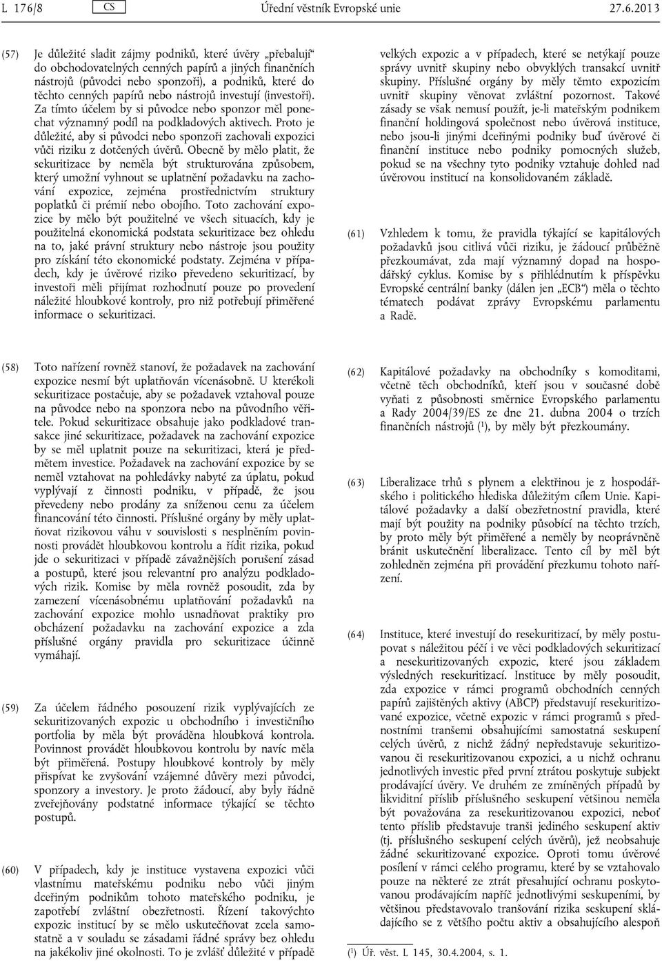 2013 (57) Je důležité sladit zájmy podniků, které úvěry přebalují do obchodovatelných cenných papírů a jiných finančních nástrojů (původci nebo sponzoři), a podniků, které do těchto cenných papírů