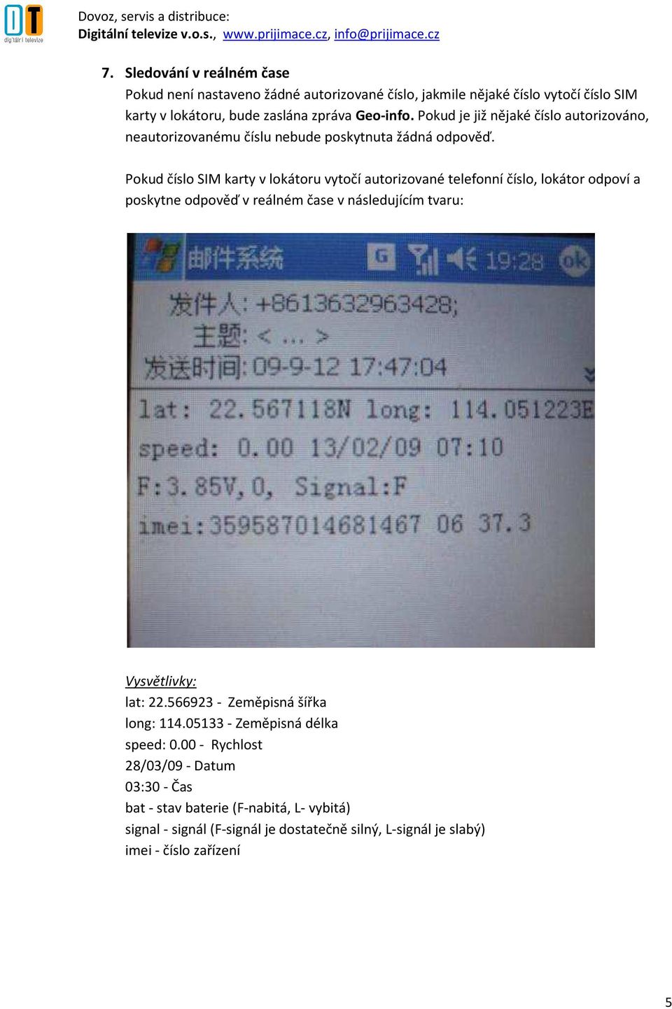 Pokud číslo SIM karty v lokátoru vytočí autorizované telefonní číslo, lokátor odpoví a poskytne odpověď v reálném čase v následujícím tvaru: Vysvětlivky: lat: 22.