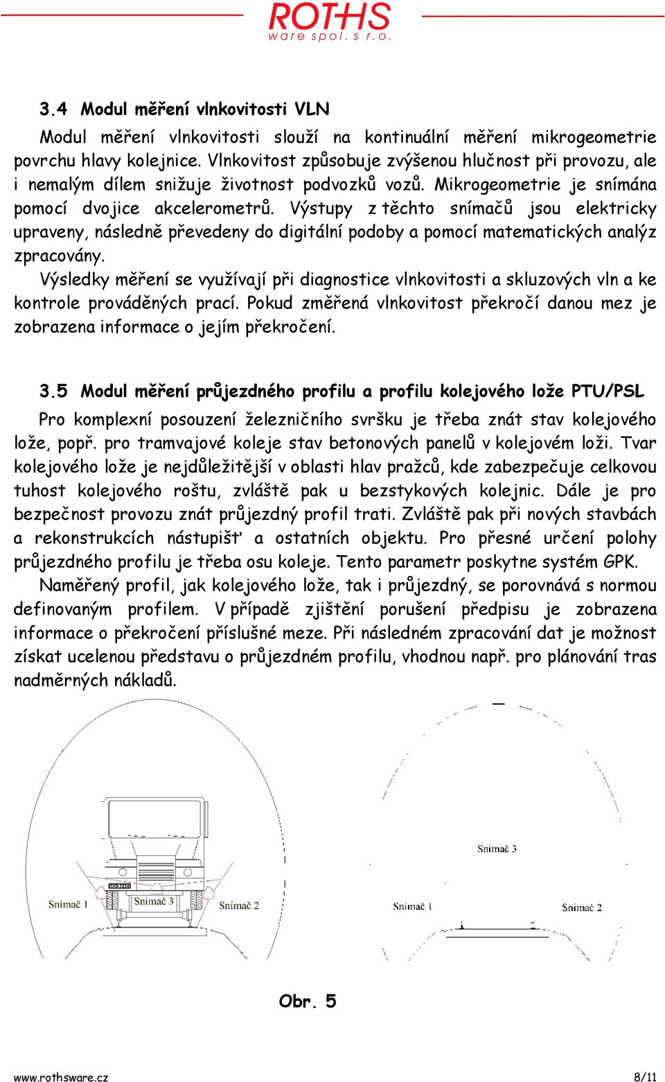 Výstupy z těchto snímačů jsou elektricky upraveny, následně převedeny do digitální podoby a pomocí matematických analýz zpracovány.