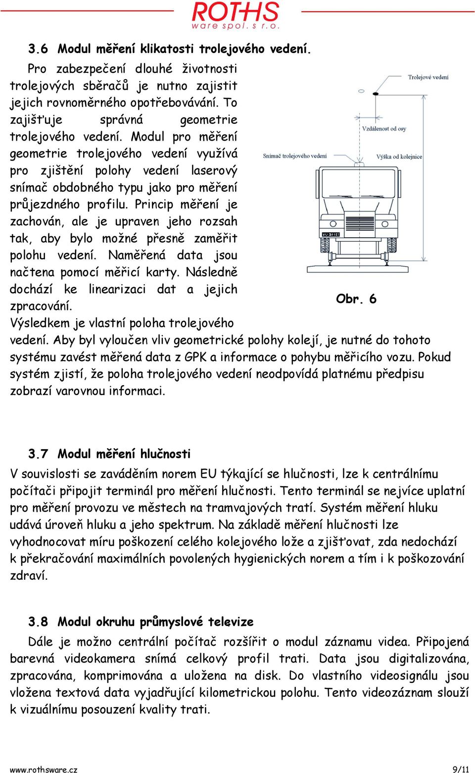 Princip měření je zachován, ale je upraven jeho rozsah tak, aby bylo možné přesně zaměřit polohu vedení. Naměřená data jsou načtena pomocí měřicí karty.