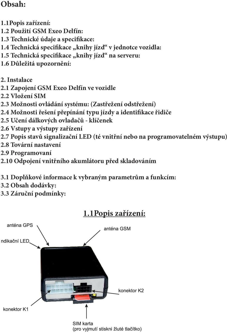 3 Možnosti ovládání systému: (Zastřežení odstřežení) 2.4 Možnosti řešení přepínání typu jízdy a identifikace řidiče 2.5 Učení dálkových ovladačů - klíčenek 2.6 Vstupy a výstupy zařízení 2.