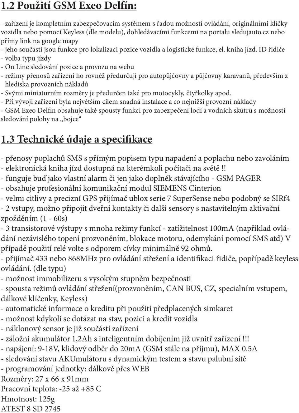 ID řidiče - volba typu jízdy - On Line sledování pozice a provozu na webu - režimy přenosů zařízení ho rovněž předurčují pro autopůjčovny a půjčovny karavanů, především z hlediska provozních nákladů