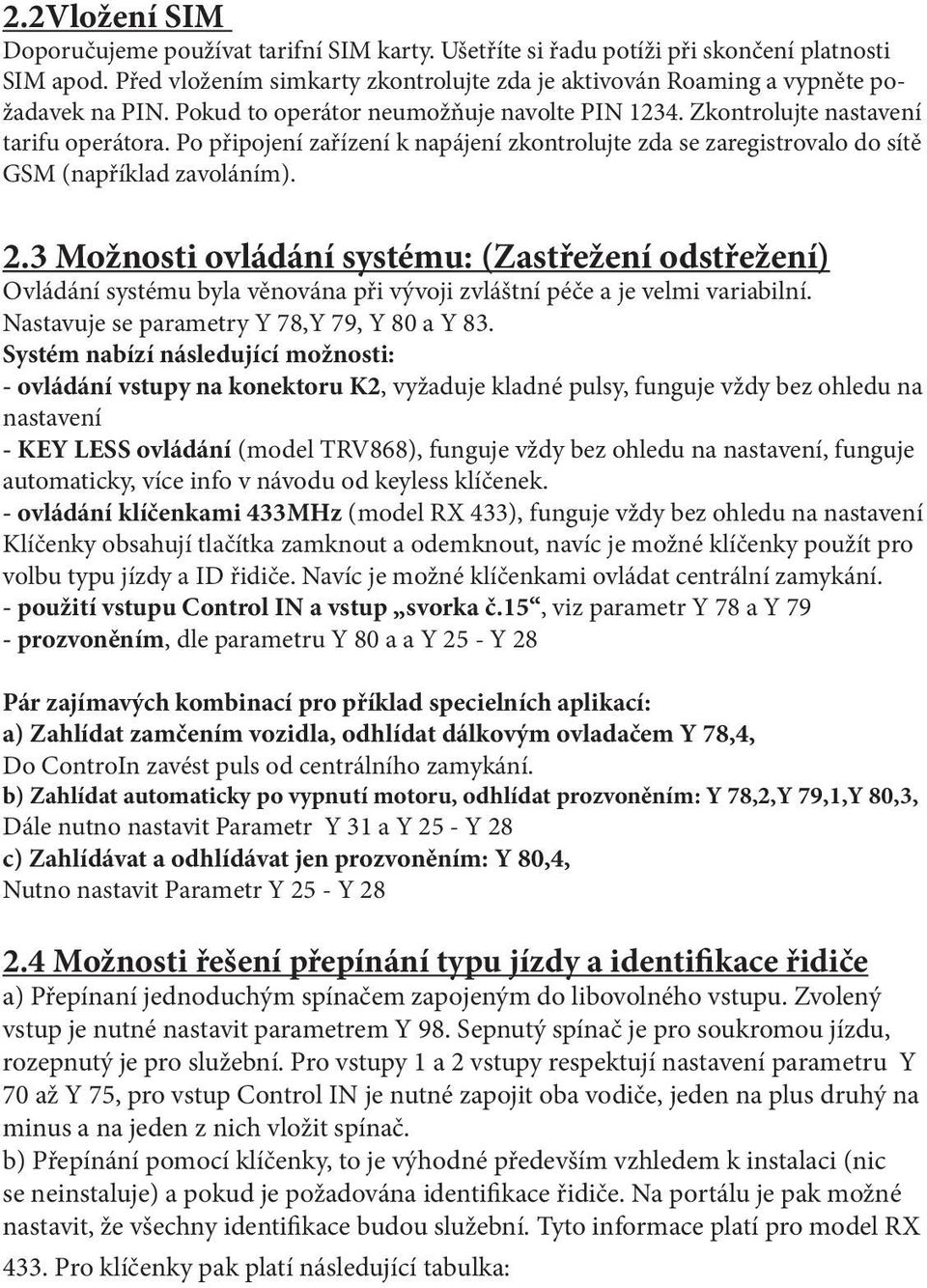 Po připojení zařízení k napájení zkontrolujte zda se zaregistrovalo do sítě GSM (například zavoláním). 2.