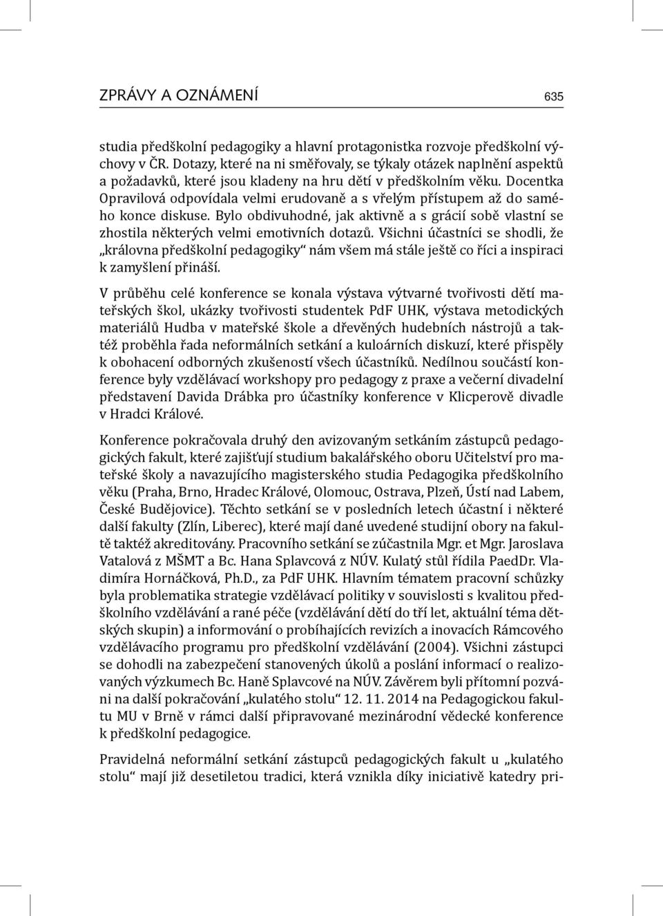 Docentka Opravilová odpovídala velmi erudovaně a s vřelým přístupem až do samého konce diskuse. Bylo obdivuhodné, jak aktivně a s grácií sobě vlastní se zhostila některých velmi emotivních dotazů.