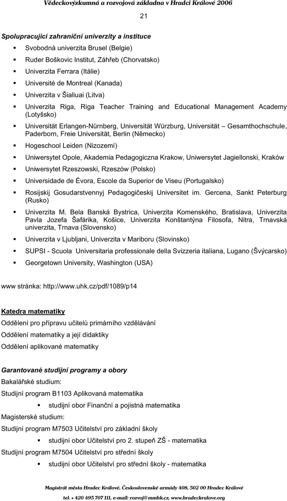 Hogeschool Leiden (Nizozemí) Uniwersytet Opole, Akademia Pedagogiczna Krakow, Uniwersytet Jagiellonski, Kraków Uniwersytet Rzeszowski, Rzeszów (Polsko) Universidade de Évora, Escole da Superior de