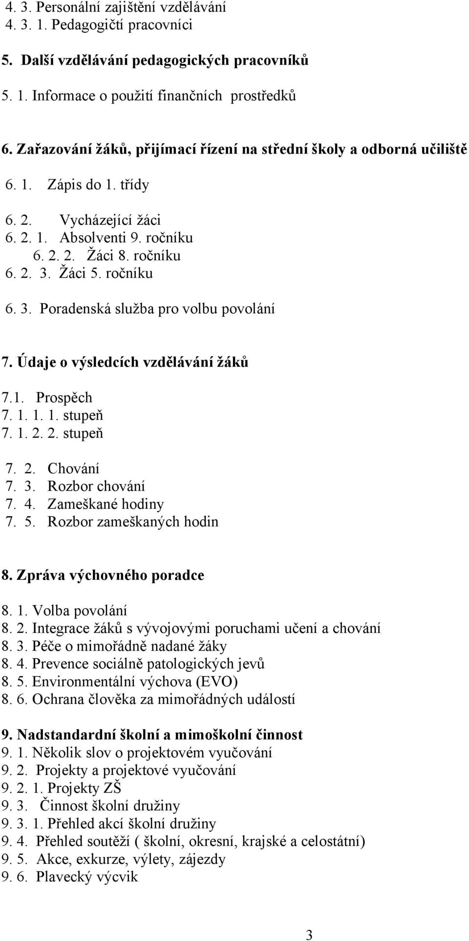 Žáci 5. ročníku 6. 3. Poradenská služba pro volbu povolání 7. Údaje o výsledcích vzdělávání žáků 7.. Prospěch 7.... stupeň 7.... stupeň 7. 7. 7. 7.. 3. 4. 5. Chování Rozbor chování Zameškané hodiny Rozbor zameškaných hodin 8.