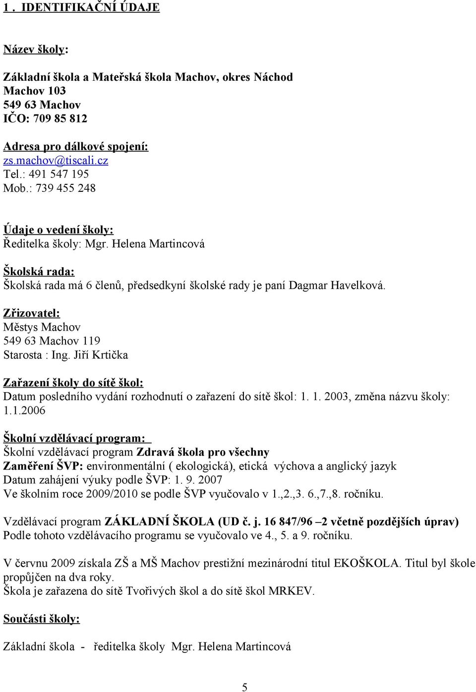 Zřizovatel: Městys Machov 549 63 Machov 9 Starosta : Ing. Jiří Krtička Zařazení školy do sítě škol: Datum posledního vydání rozhodnutí o zařazení do sítě škol:.. 3, změna názvu školy:.