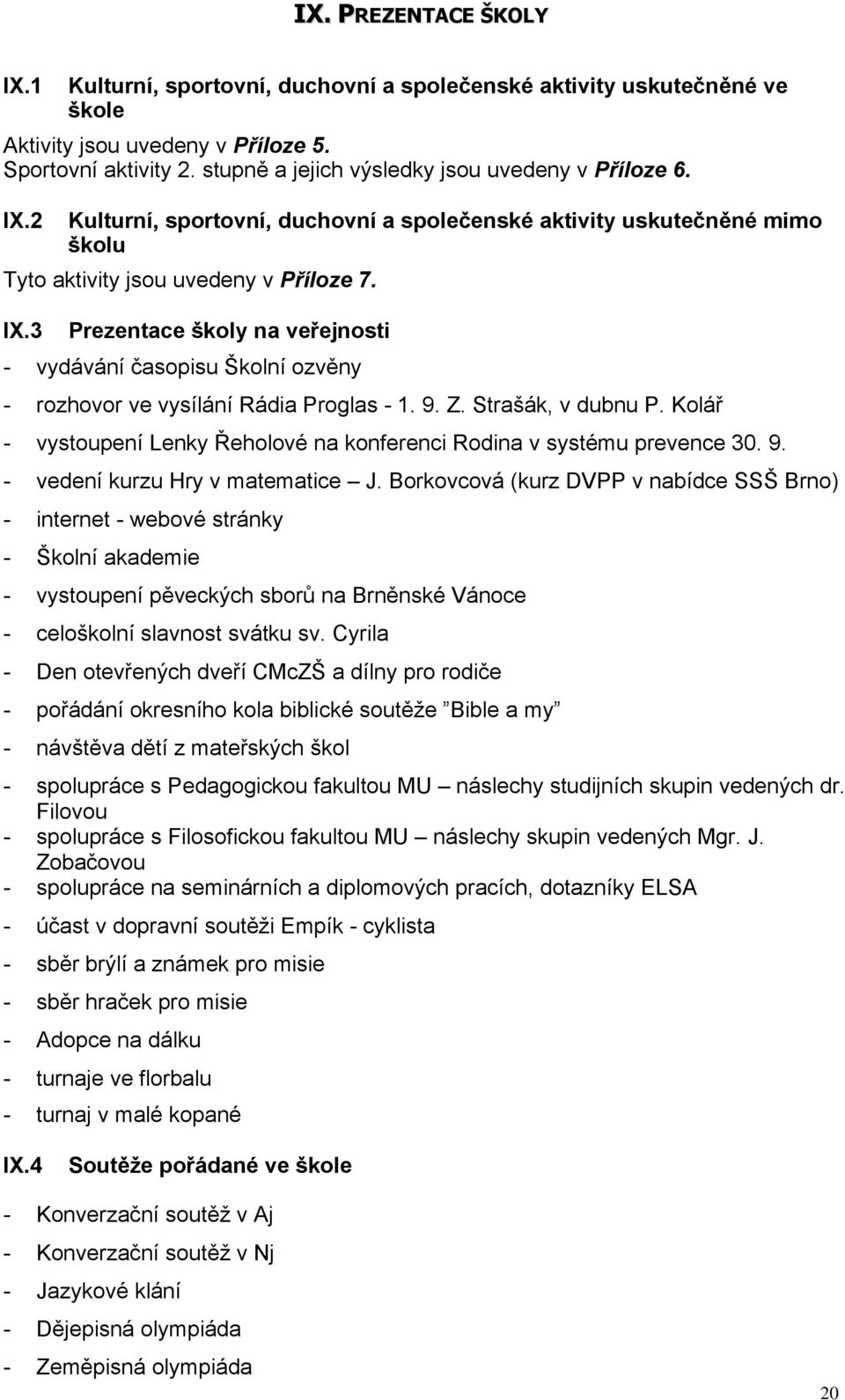 9. Z. Strašák, v dubnu P. Kolář - vystoupení Lenky Řeholové na konferenci Rodina v systému prevence 30. 9. - vedení kurzu Hry v matematice J.